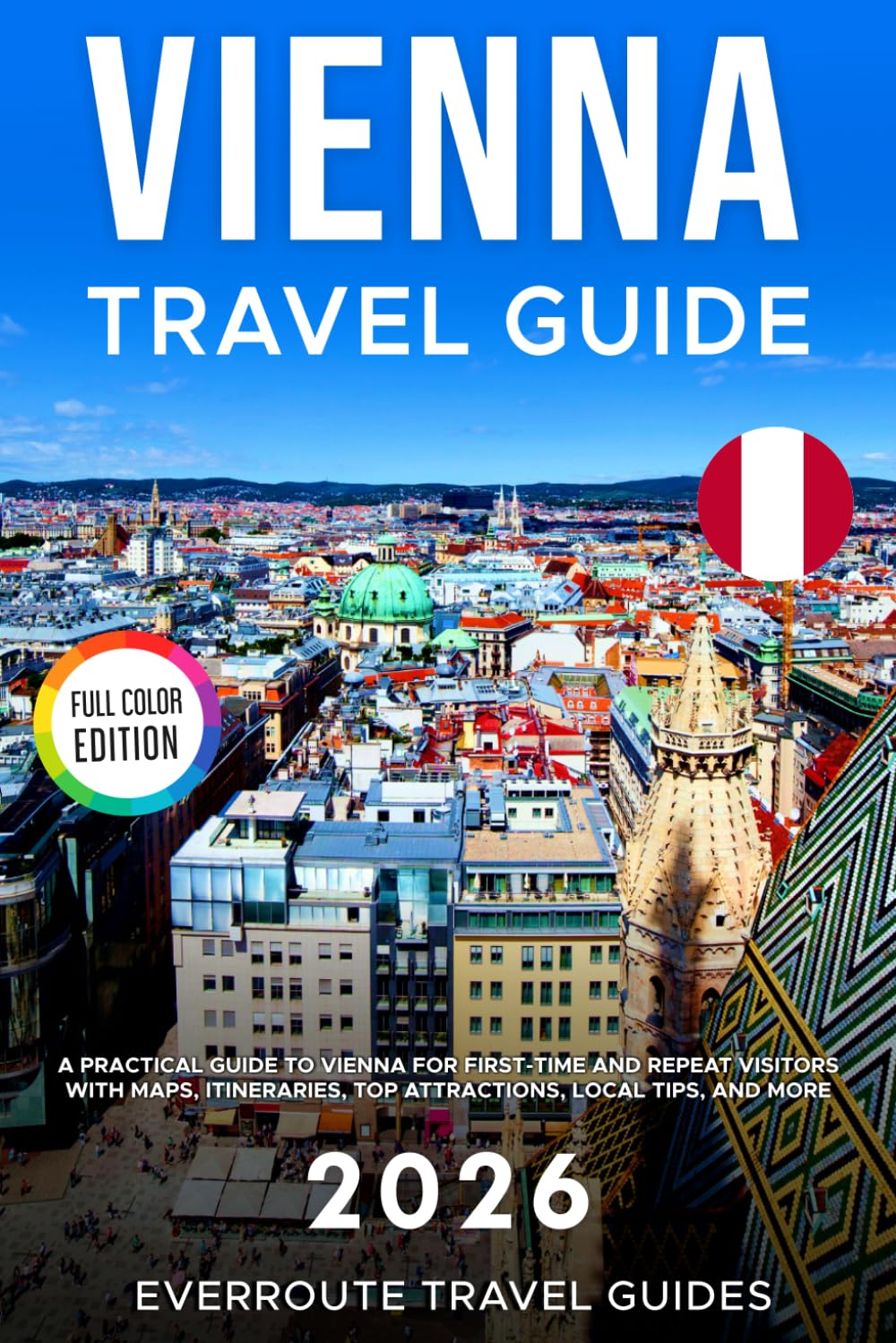 Vienna Travel Guide 2026: A Practical Guide to Vienna for First-Time and Repeat Visitors with Maps, Itineraries, Top Attractions, Local Tips, and Budget-Smart Planning (Full-color Travel Guide)