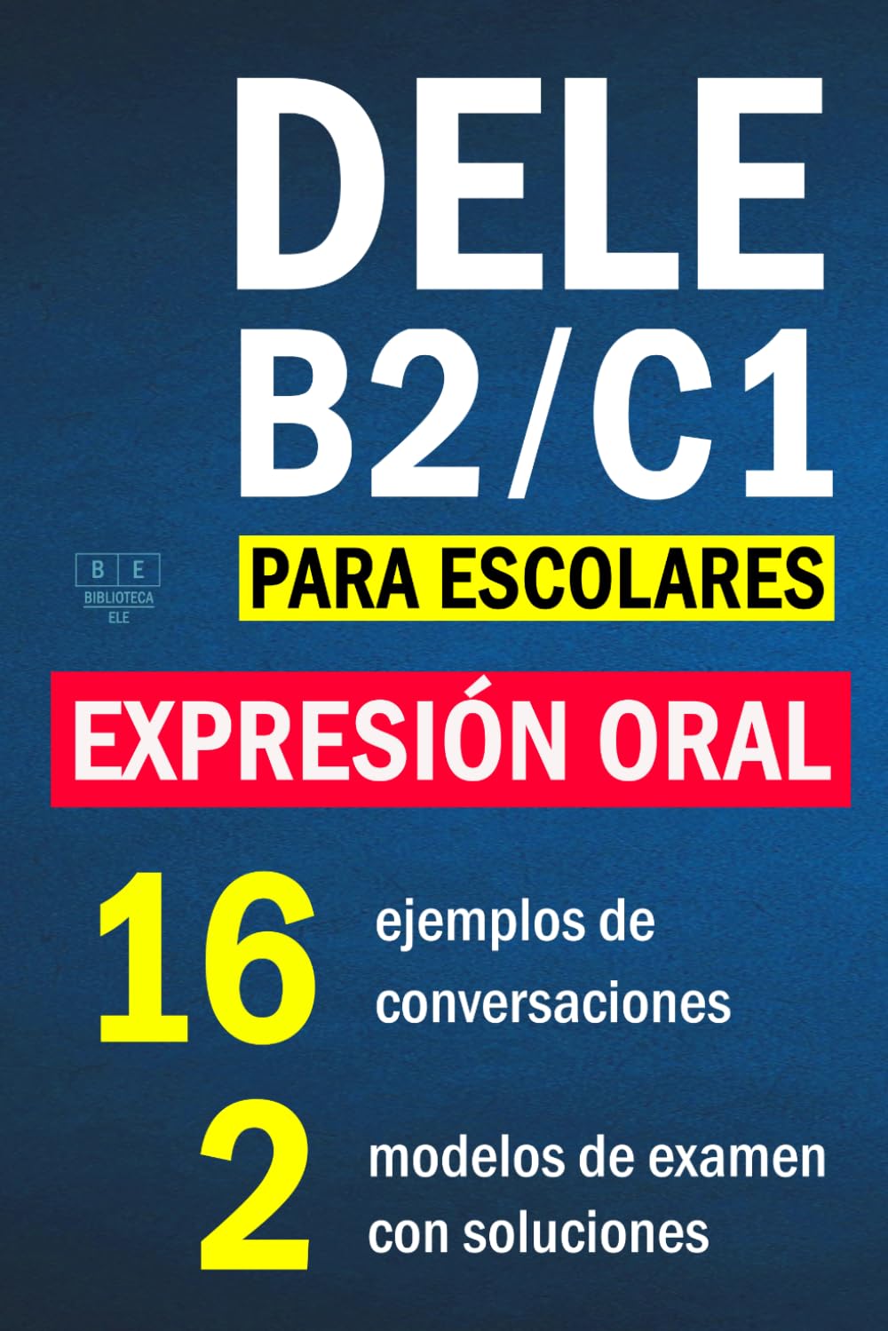 DELE B2/C1 PARA ESCOLARES - EXPRESIÓN ORAL: 16 ejemplos de conversaciones, 2 modelos de examen con soluciones (Biblioteca ELE: estudio)