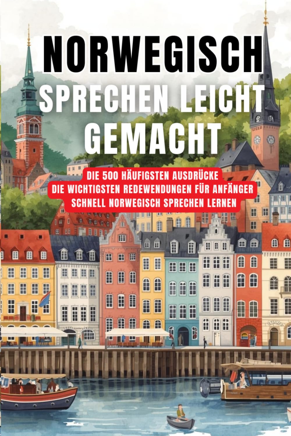 norwegisch sprechen leicht gemacht: Die 500 häufigsten Ausdrücke - Die wichtigsten Redewendungen für Anfänger - Schnell norwegisch sprechen lernen