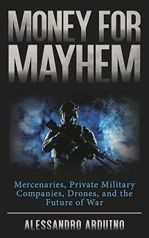 Money for Mayhem Mercenaries, Private Military Companies, Drones, and the Future of War