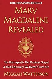 Mary Magdalene Revealed: The First Apostle, Her Feminist Gospel & the Christianity We Haven’t Tried Yet