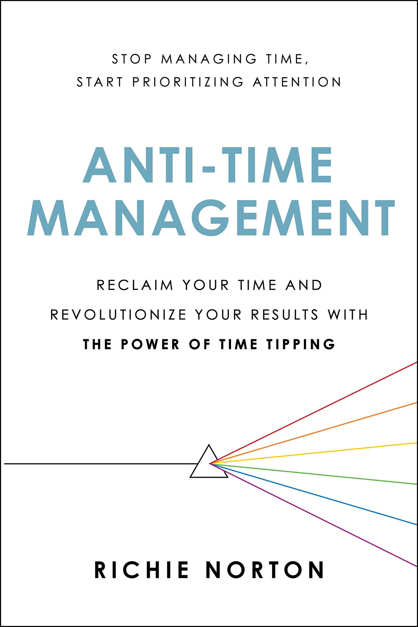 Anti-Time Management: Reclaim Your Time and Revolutionize Your Results with the Power of Time Tipping
