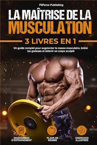 La Maîtrise de la Musculation: Un Guide Complet pour Augmenter la Masse Musculaire, Brûler les Graisses et Obtenir un Corps Sculpté + Exercices Illustrés, Diagrammes d'Entraînement et Plans de Régime.