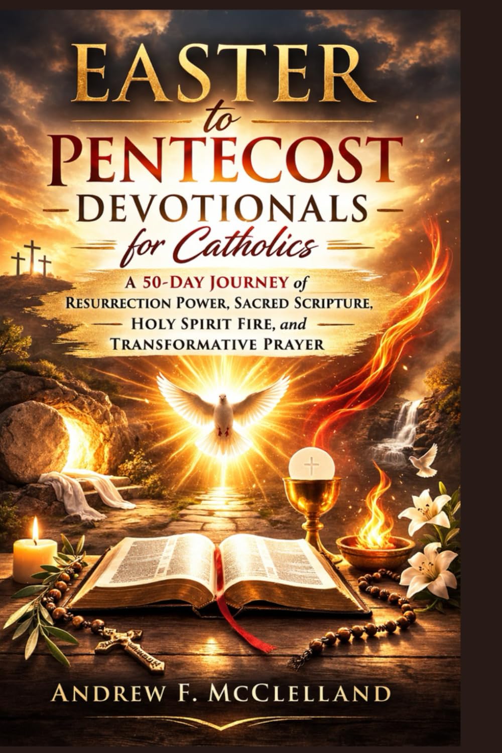 Easter to Pentecost Devotionals for Catholics: A 50-Day Journey of Resurrection Power, Sacred Scripture, Holy Spirit Fire, and Transformative Prayer
