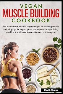 Vegan Muscle Building Cookbook: With 125 vegan recipes for building muscle including tips for vegan sports nutrition and bodybuilding nutrition