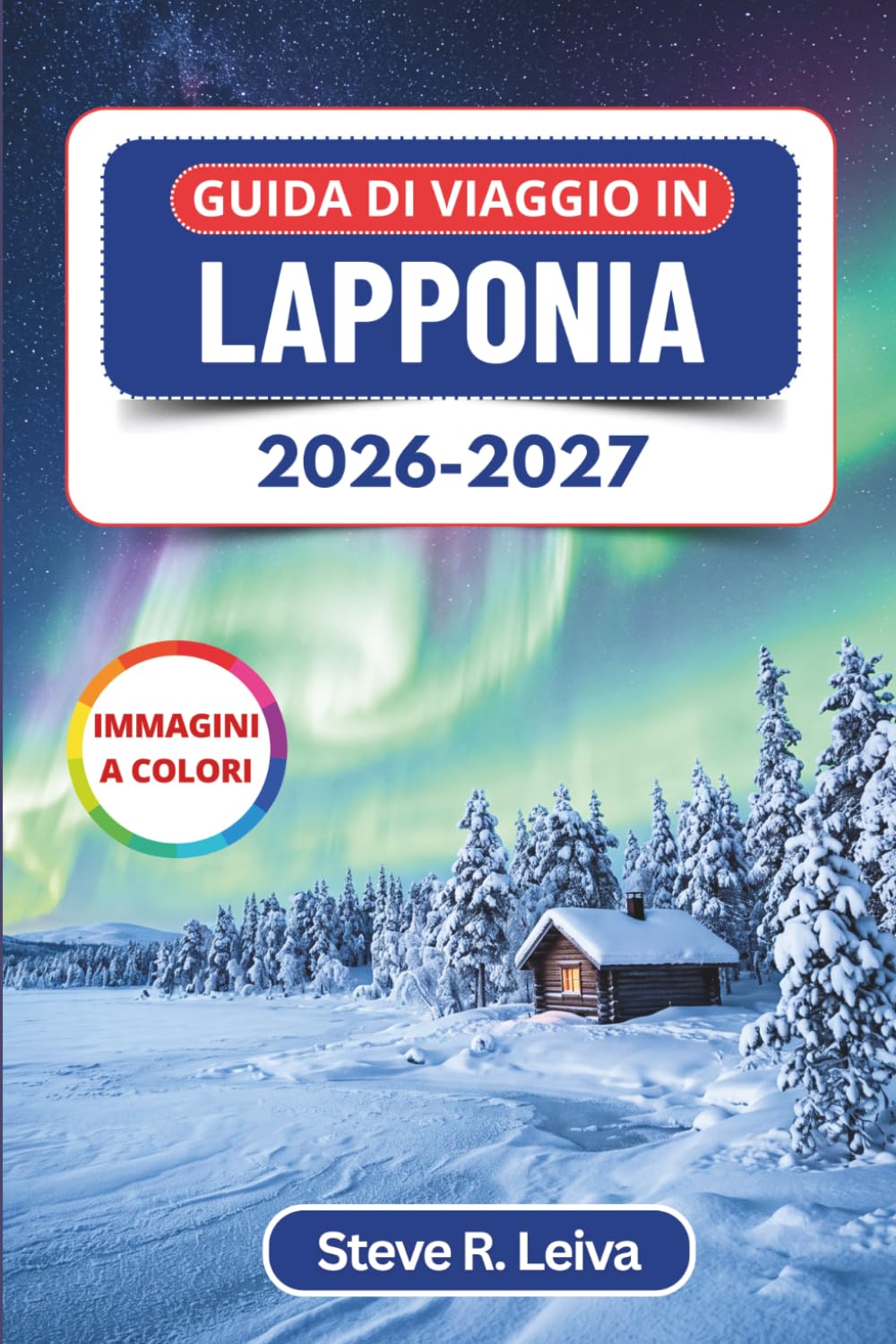 Guida di Viaggio in Lapponia 2026-2027 (A colori): Stagione dell'aurora boreale, safari con gli husky, allevamenti di renne e il Villaggio di Babbo ... con consigli pratici, itinerari e mappe