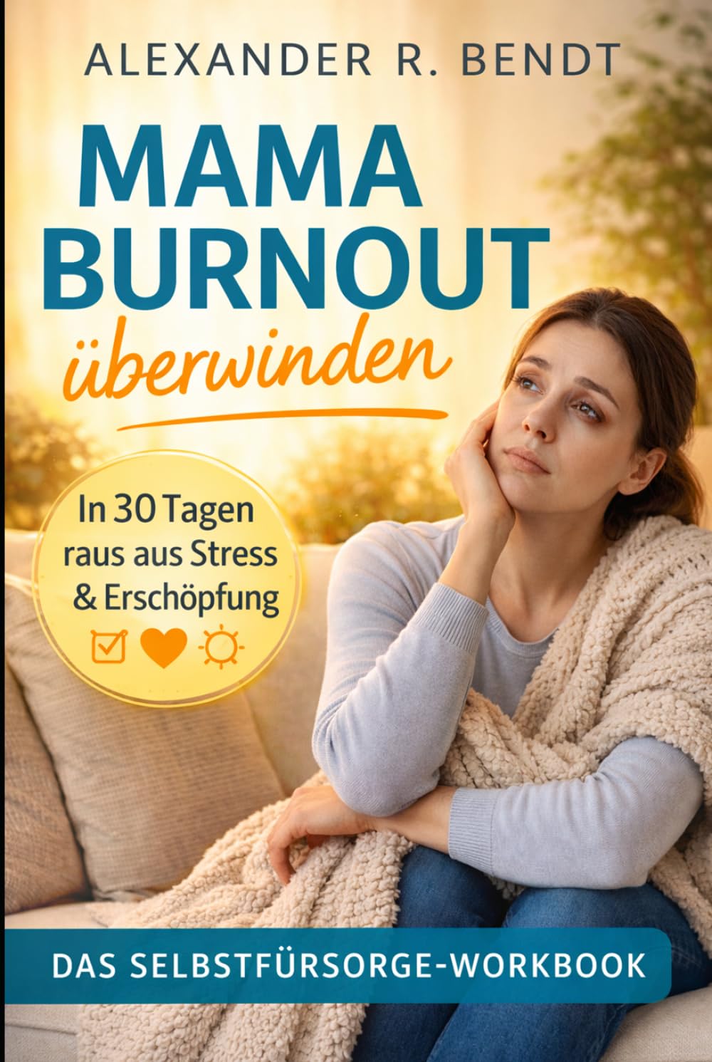 Mama Burnout überwinden: In 30 Tagen raus aus Stress & Erschöpfung - Das Selbstfürsorge-Workbook für Mütter zu mehr mentaler Stärke (Beziehungen, Selbstwert & innere Muster)