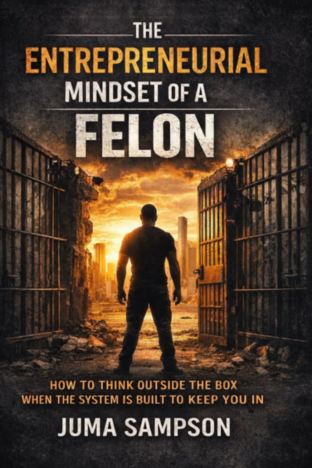 THE ENTREPRENEURIAL MINDSET OF A FELON: How to Think Outside the Box When the System Is Built to Keep You In