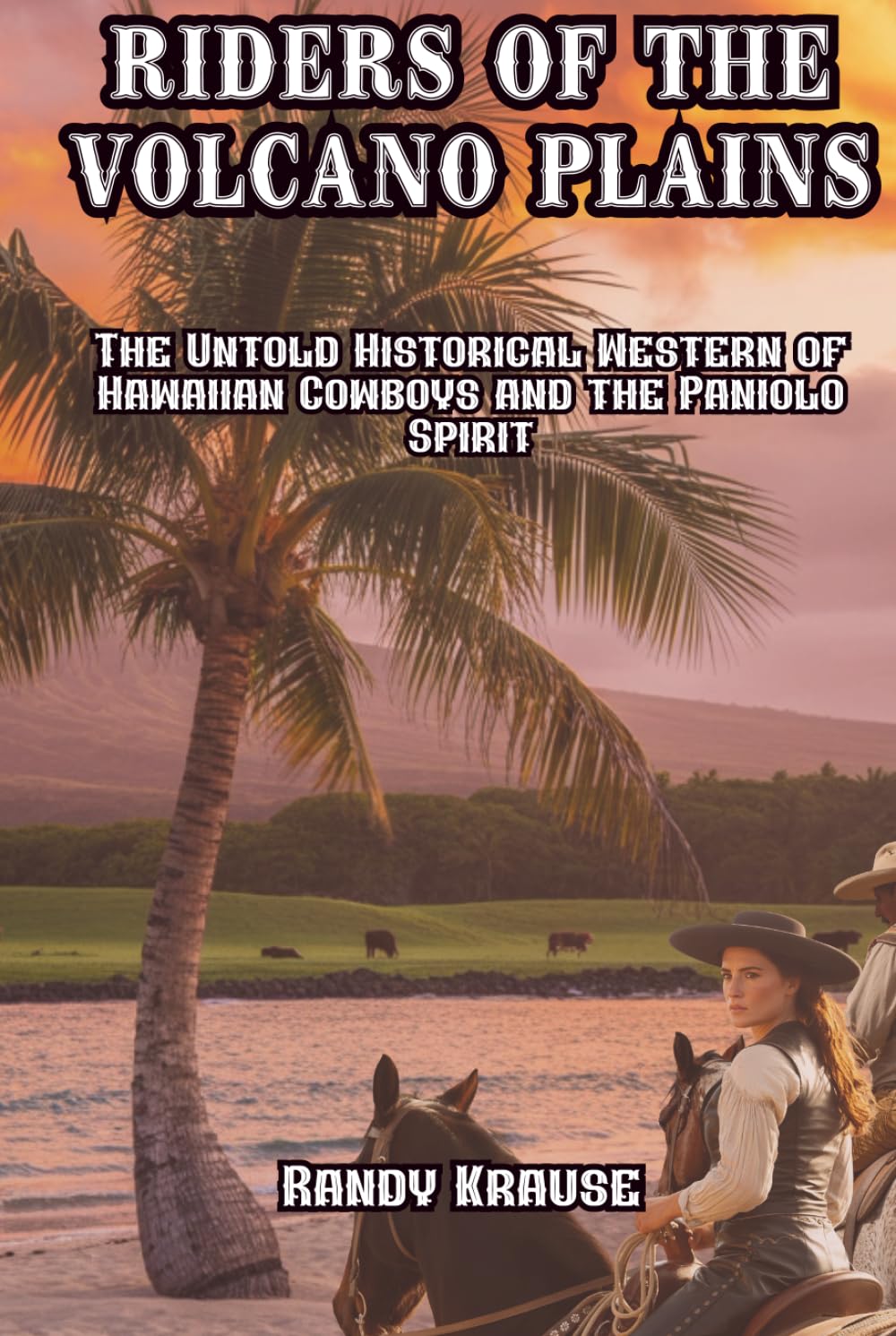 Riders of the Volcano Plains: The Untold Historical Western of Hawaiian Cowboys and the Paniolo Spirit (The Paniolo Saga)