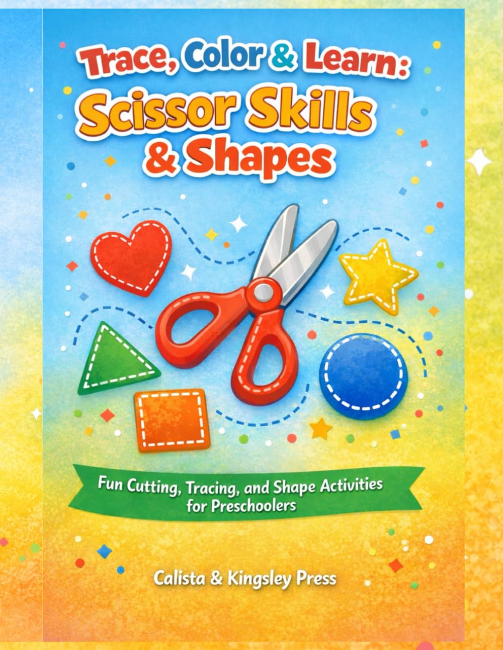 Trace, Color & Learn: Scissor Skills & Shapes: Fun Cutting, Tracing, and Shape Activities for Preschoolers (Calista Preschool Master Series)