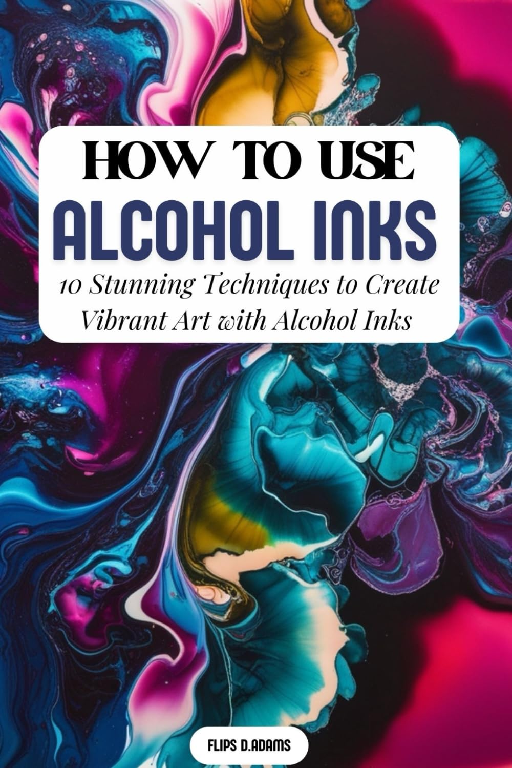 HOW TO USE ALCOHOL INKS: 10 Stunning Techniques to Create Vibrant Art with Alcohol Inks