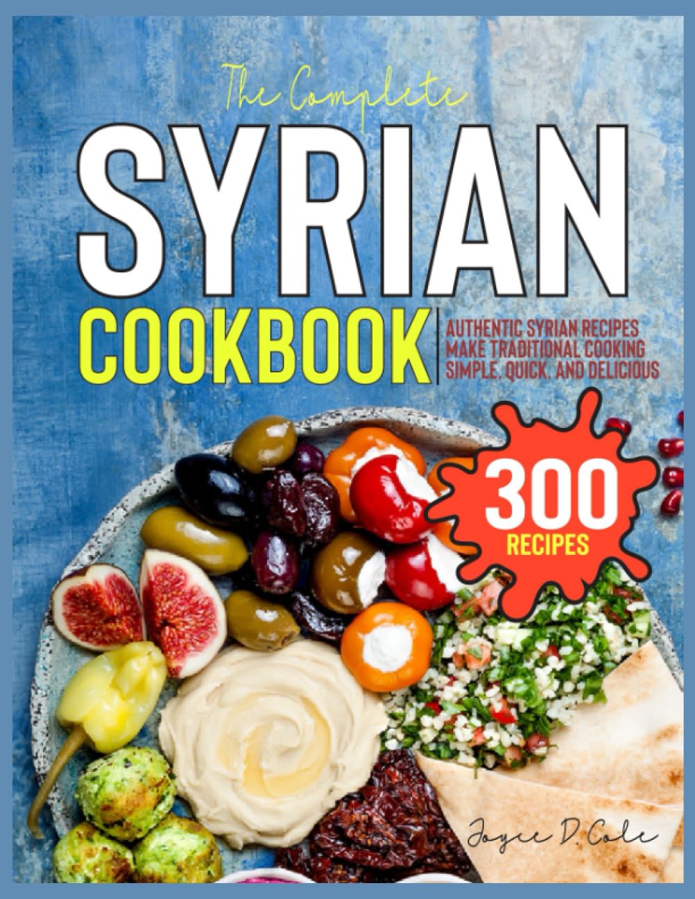 The Complete Syrian Cookbook: Authentic Syrian Recipes Make Traditional Cooking Simple, Quick, and Delicious