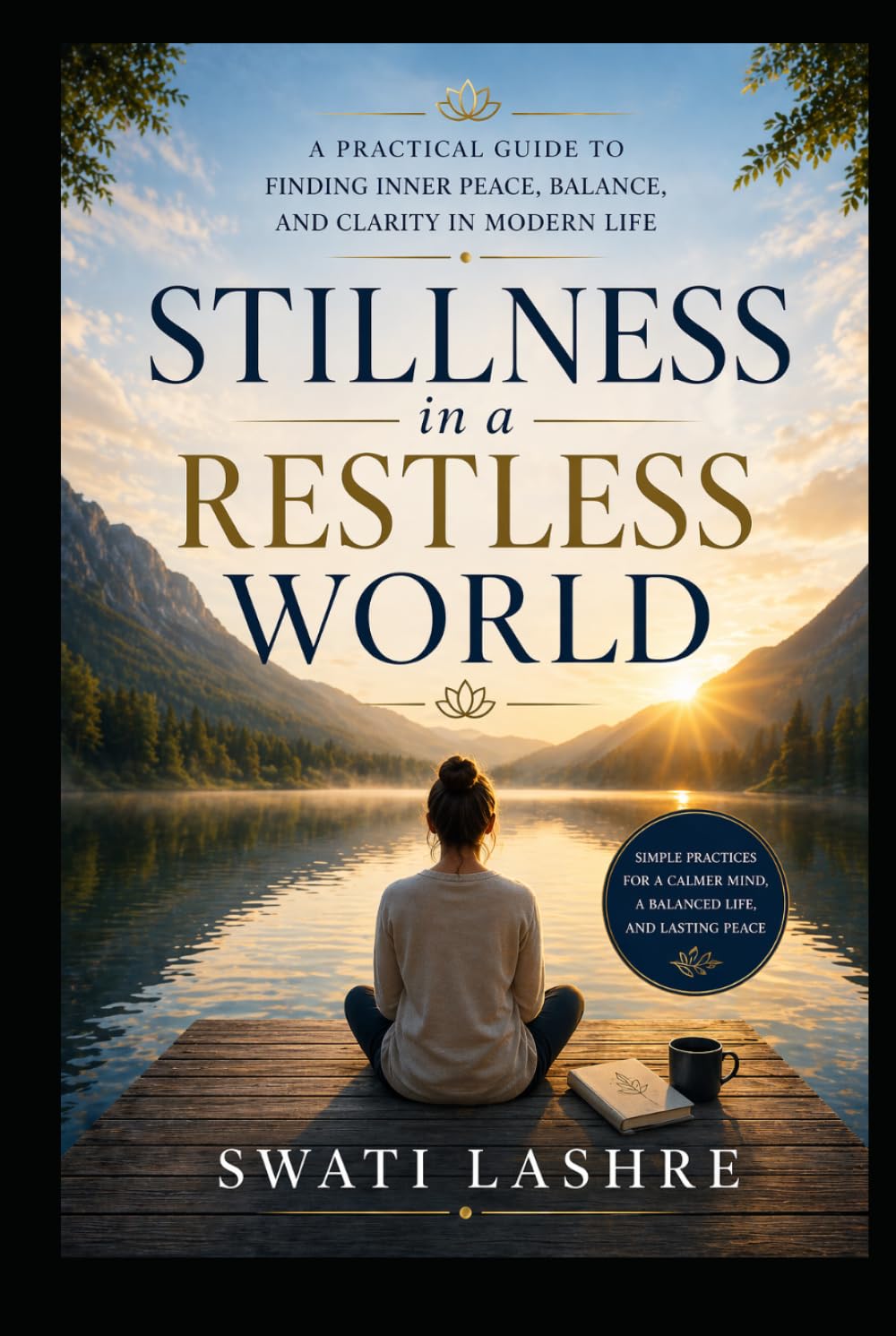 Stillness in a Restless World: A Practical Guide to Finding Inner Peace, Balance, and Clarity in Modern Life