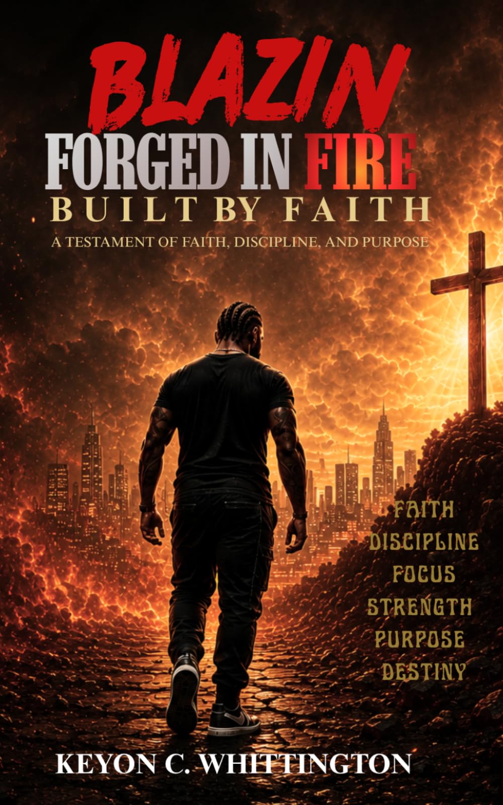 Blazin: Forged in Fire, Built by Faith: A Testament of Faith, Discipline, and Purpose