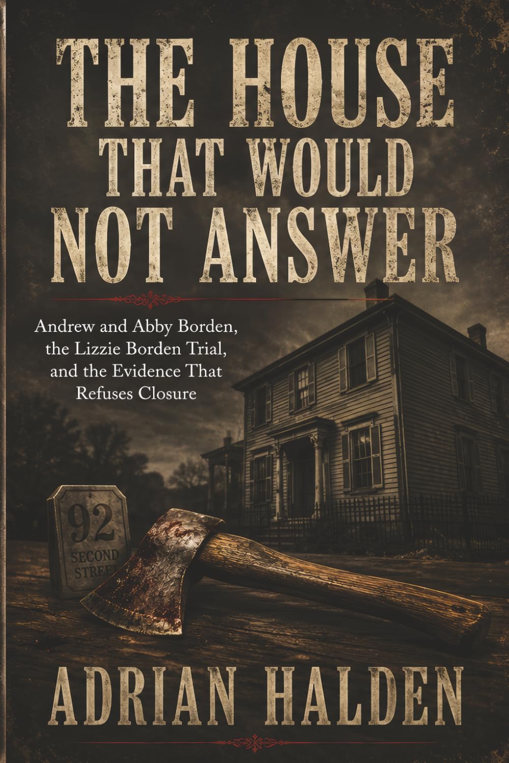 The House That Would Not Answer: Andrew and Abby Borden, the Lizzie Borden Trial, and the Evidence That Refuses Closure