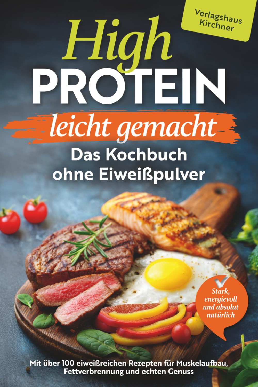 High Protein leicht gemacht - Das Kochbuch ohne Eiweißpulver : Stark, energievoll und absolut natürlich - mit über 100 eiweißreichen Rezepten für Muskelaufbau, Fettverbrennung und echten Genuss