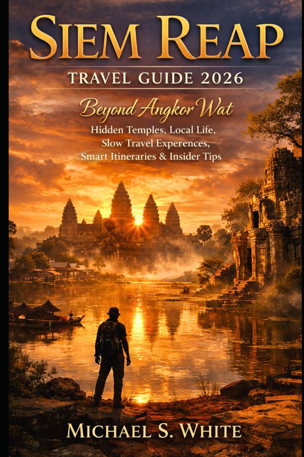 SIEM REAP TRAVEL GUIDE 2026: Beyond Angkor Wat, Hidden Temples, Local Life, Slow Travel Experiences, Smart Itineraries & Insider Tips