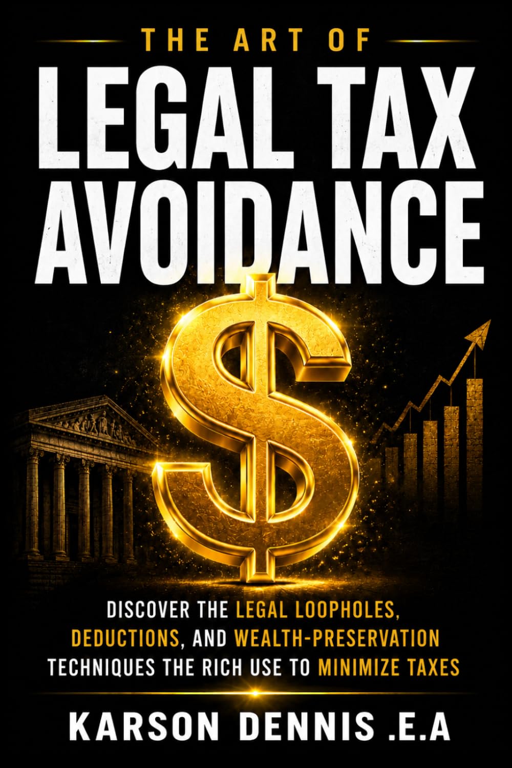 The Art Of Legal Tax Avoidance: Discover the Legal Loopholes, Deductions, and Wealth-Preservation Techniques the Rich Use to Minimize Taxes
