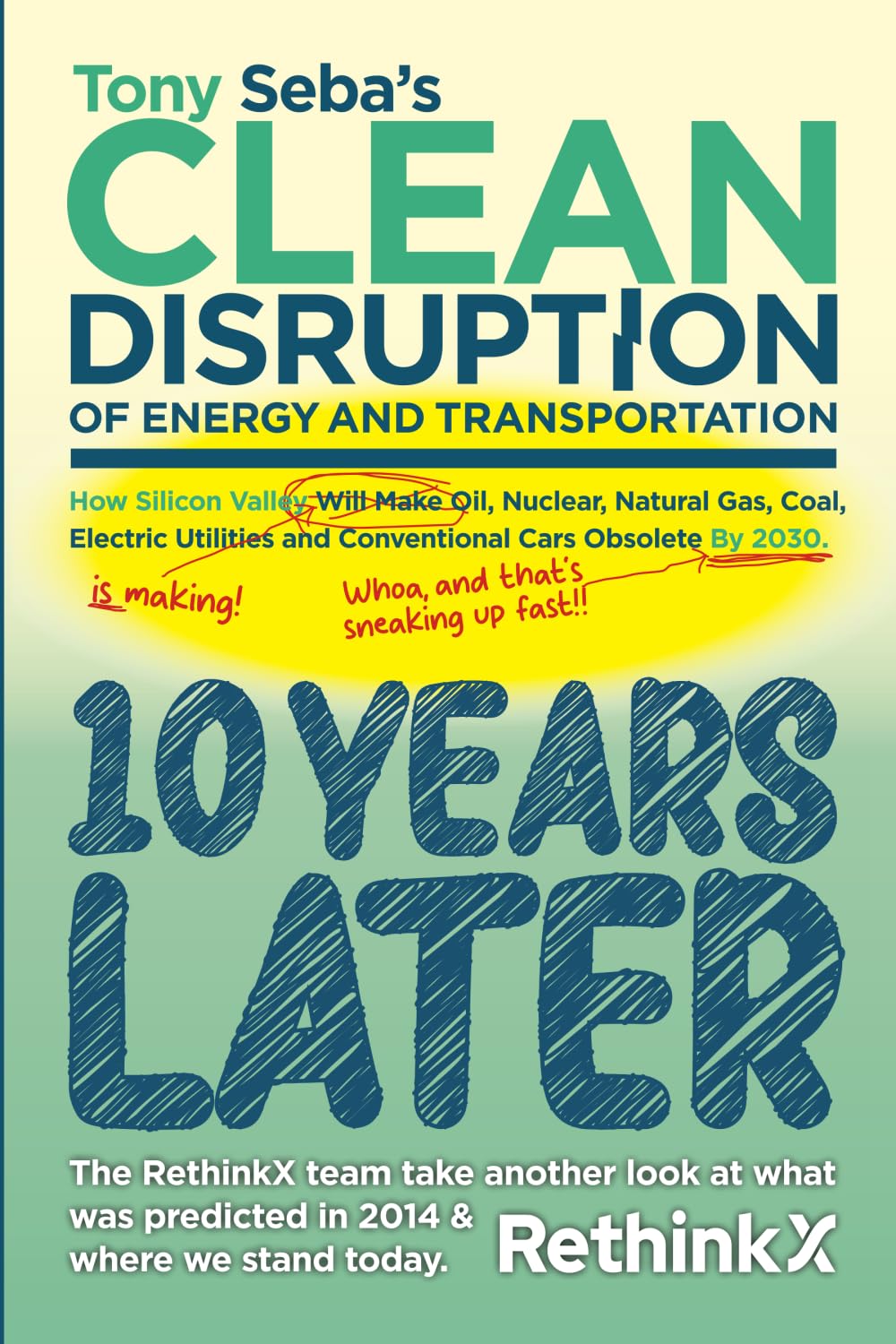 Tony Seba's Clean Disruption - 10 Years Later: How Silicon Valley, Will make Oil, Nuclear, Natural Gas, Coal, Electric Utilities and Conventional Cars obsolete by 2030.