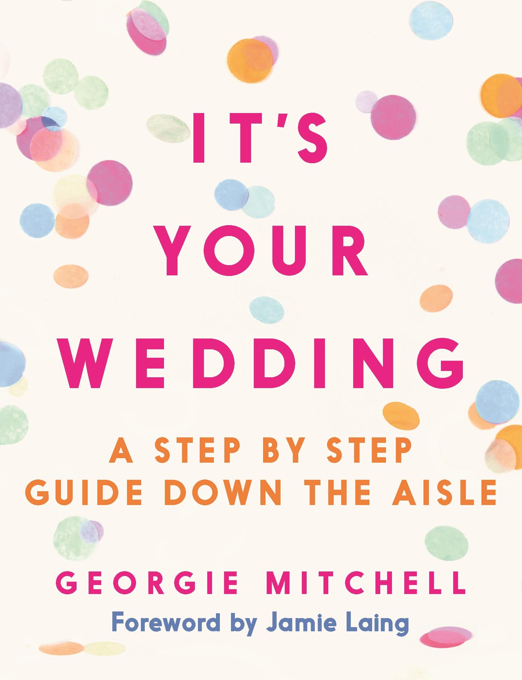 It's Your Wedding: A Step by Step Guide Down the Aisle (Plan your perfect day, with foreword by Jamie Laing)