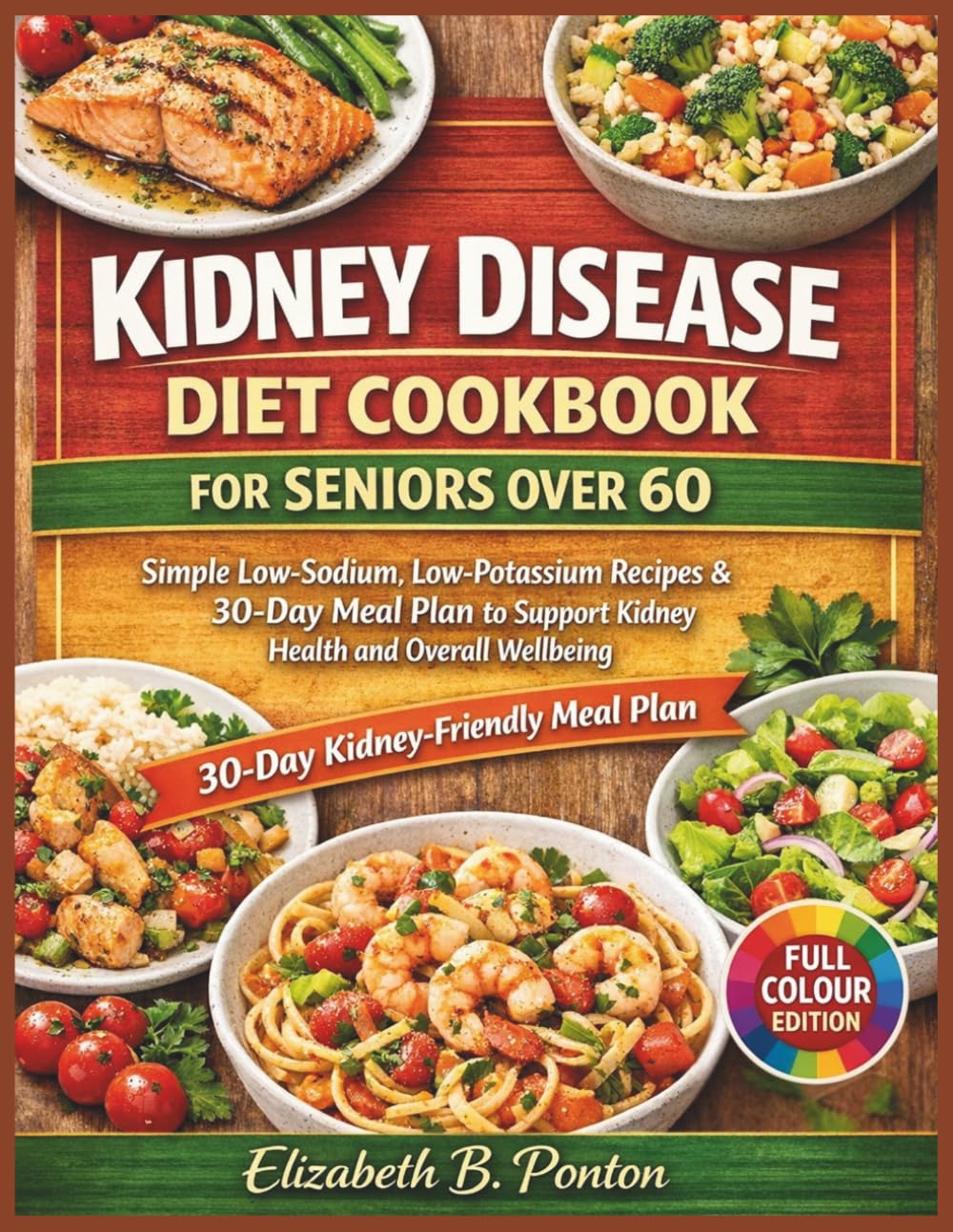 KIDNEY DISEASE DIET COOKBOOK FOR SENIORS OVER 60: Simple Low-Sodium, Low-Potassium Recipes & 30-Day Meal Plan to Support Kidney Health and Overall Wellbeing