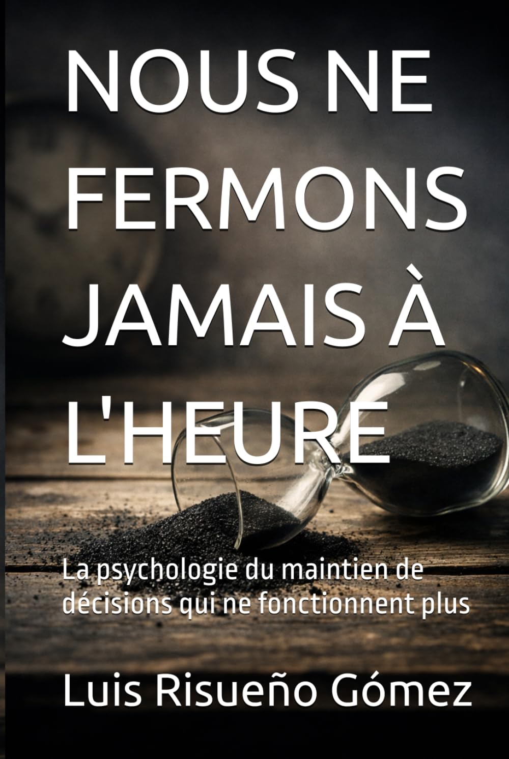 NOUS NE FERMONS JAMAIS À L'HEURE: La psychologie du maintien de décisions qui ne fonctionnent plus