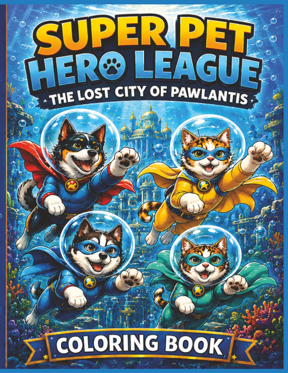 Super Pet Hero League: The Lost City Of Pawlantis Coloring Book: An Underwater Adventure Coloring Book Filled With Heroic Pets, Lost Cities, Ocean ... (Super Pet Hero League Hero Adventures)