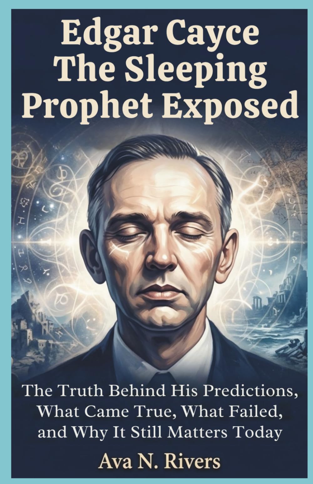 Edgar Cayce: The Sleeping Prophet Exposed: The Truth Behind His Predictions, What Came True, What Failed, and Why It Still Matters Today (Prophets of the 20th Century)