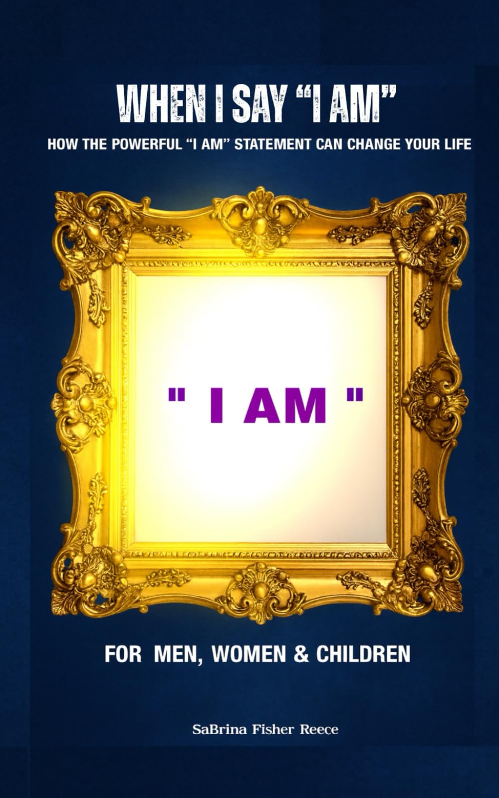 When I Say "I AM": How the Powerful "I AM" Statement can Change Your Life