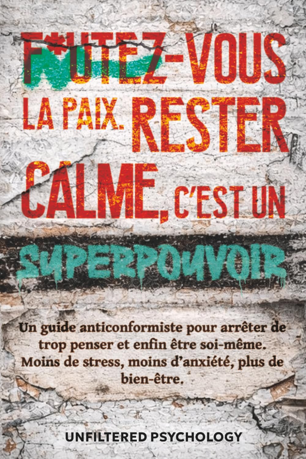 F*utez-vous la paix : rester calme, c’est un superpouvoir: Un guide anticonformiste pour arrêter de trop penser et être enfin soi-même. Moins de stress, moins d’anxiété, plus de bien-être
