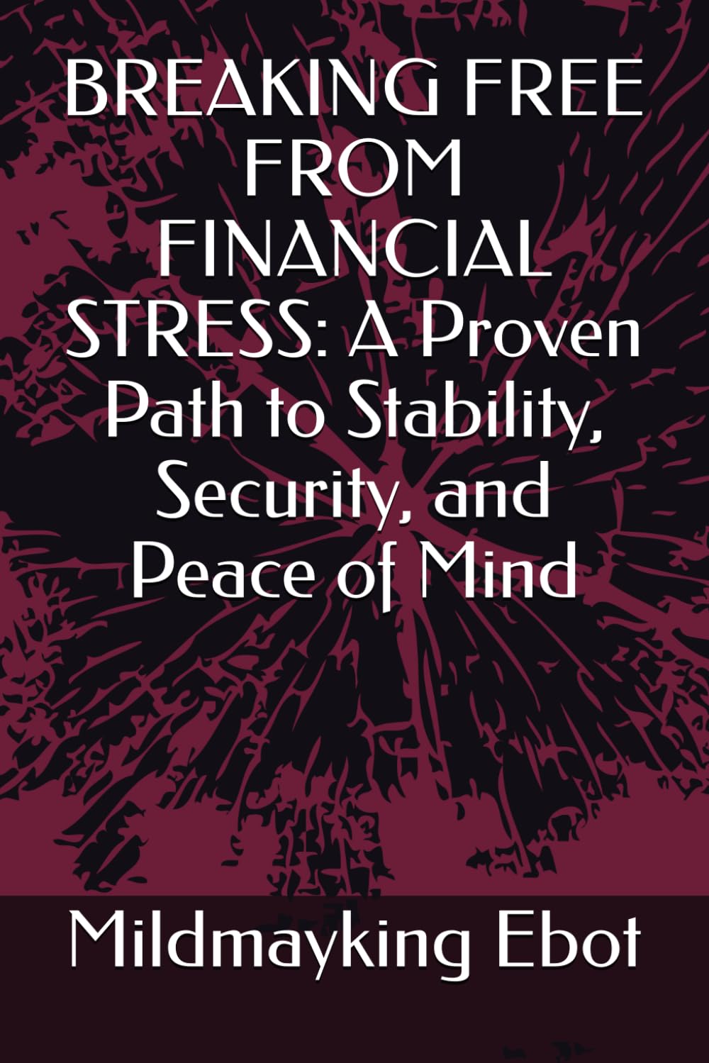 BREAKING FREE FROM FINANCIAL STRESS: A Proven Path to Stability, Security, and Peace of Mind (Self Help: Empowerment Essentials Series)