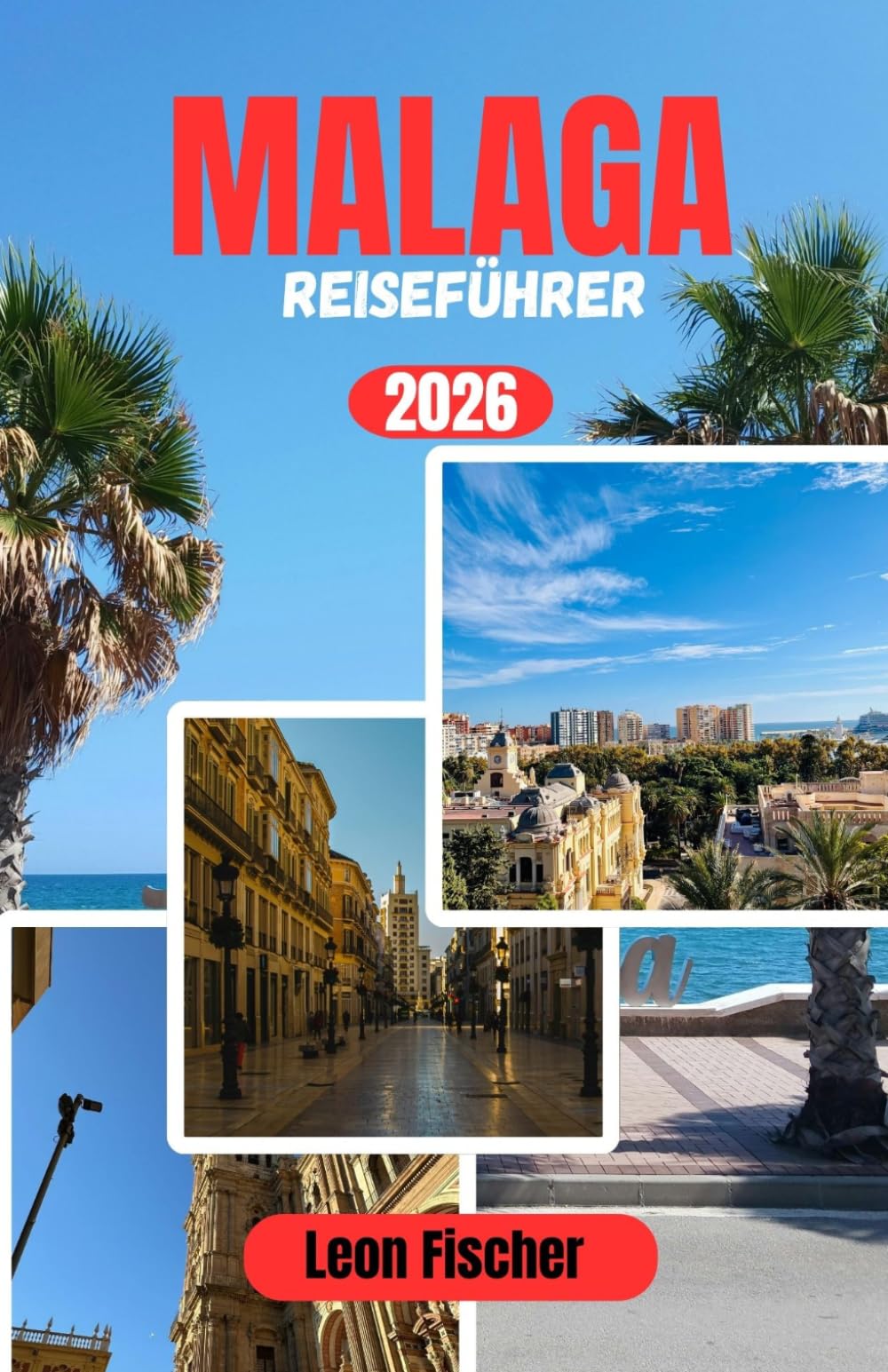 MALAGA-REISEFÜHRER 2026: Ihr umfassender Reiseführer zu historischen Straßen, Mittelmeer Stränden, lokaler Küche, Tagesausflügen, Budgetplanung und stressfrei Reisen