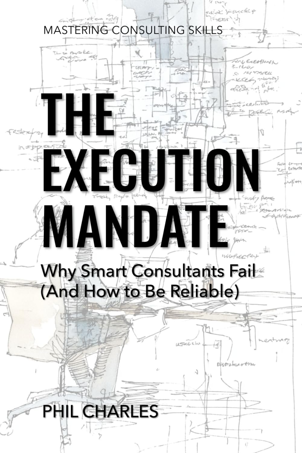 The Execution Mandate: Why Smart Consultants Fail (And How to Be Reliable) (Mastering Consulting Skills)