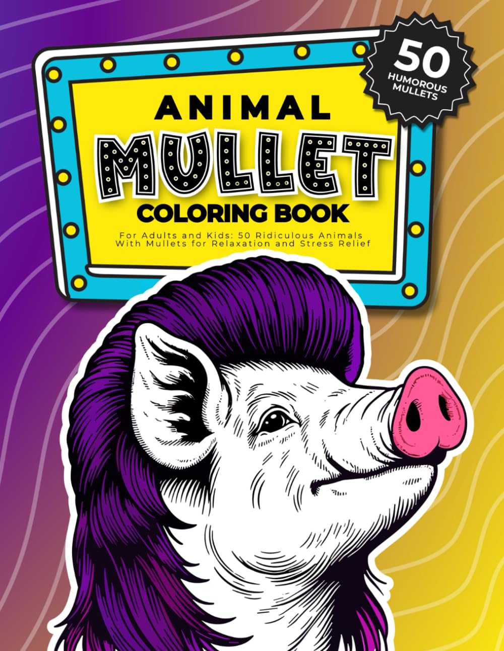 Humorous Animal Mullet Coloring Book For Adults And Kids: 50 Ridiculous Animals With Mullets For Relaxation And Stress Relief (Funny White Elephant Gag Gifts Coloring Books)