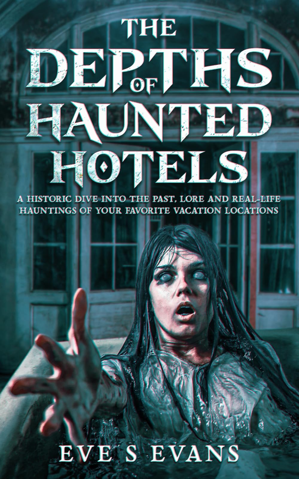 The Depths of Haunted Hotels: A Historic Dive into the Past, Lore and Real-life Hauntings of Your Favorite Vacation Locations (True Ghost Stories: Real Hauntings)