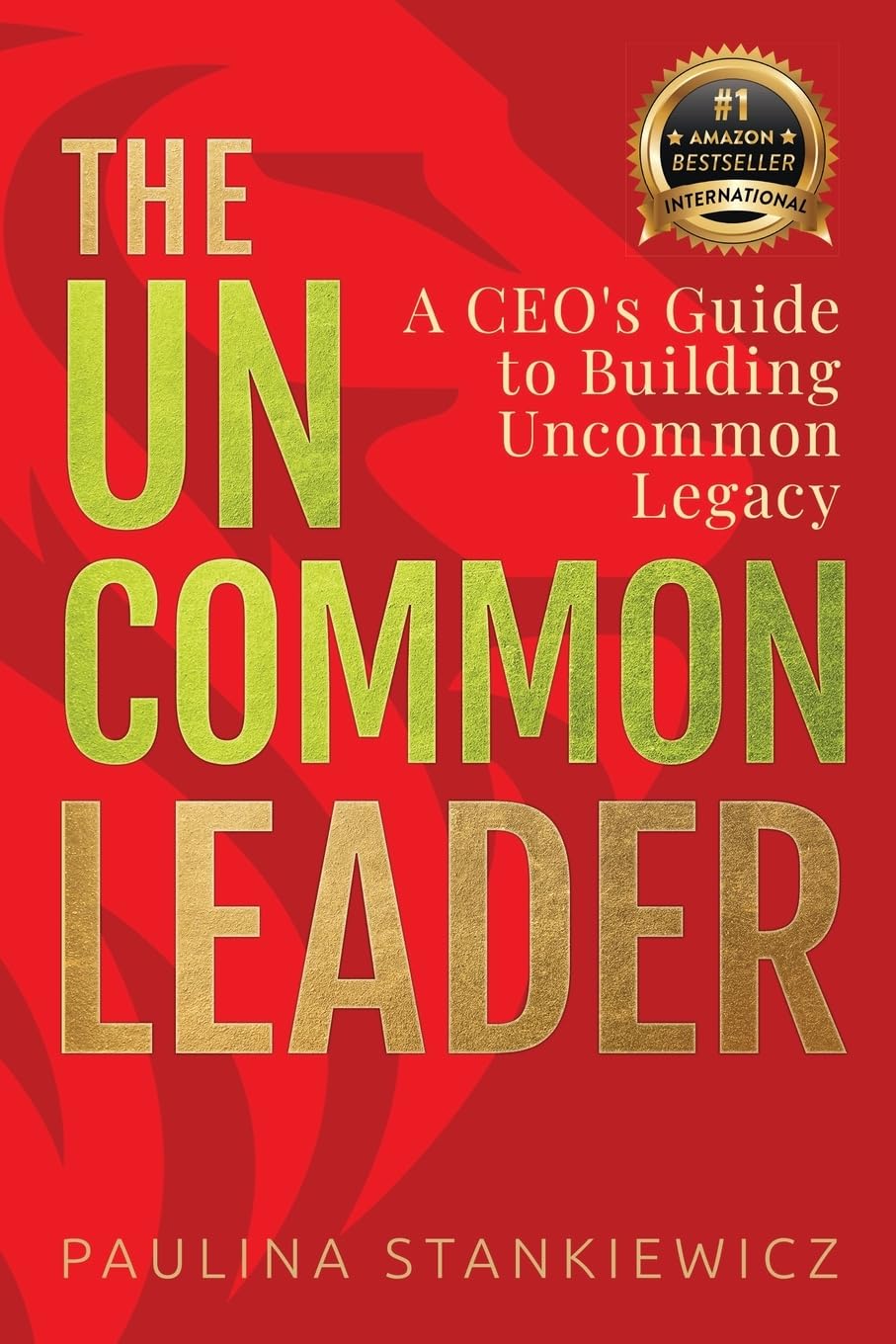 The Uncommon Leader: A CEO’s Guide to Building Uncommon Legacy