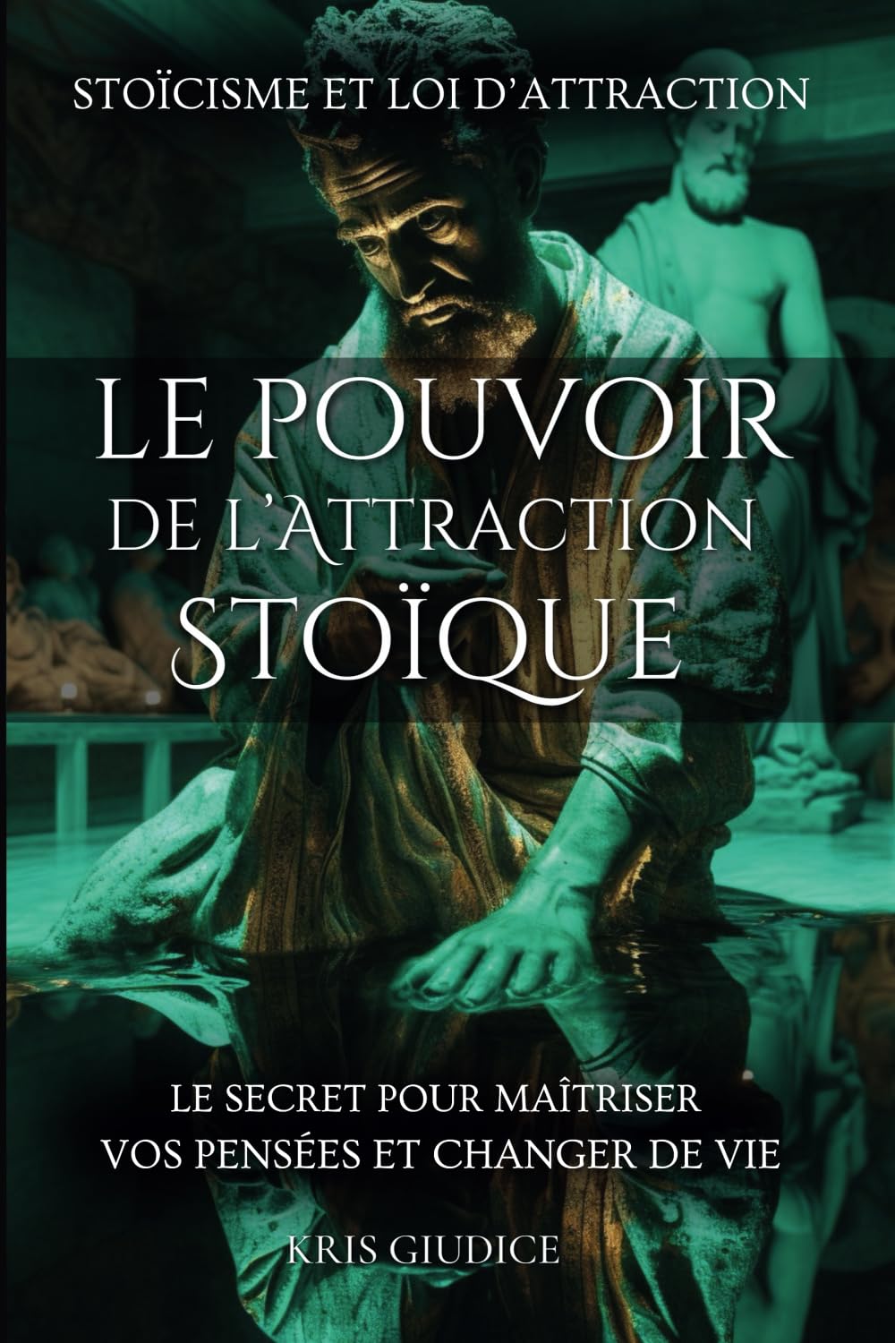 Le Pouvoir de l'Attraction Stoïque: Stoïcisme et Loi d'Attraction - Le Secret pour Maîtriser vos Pensées et Changer de Vie
