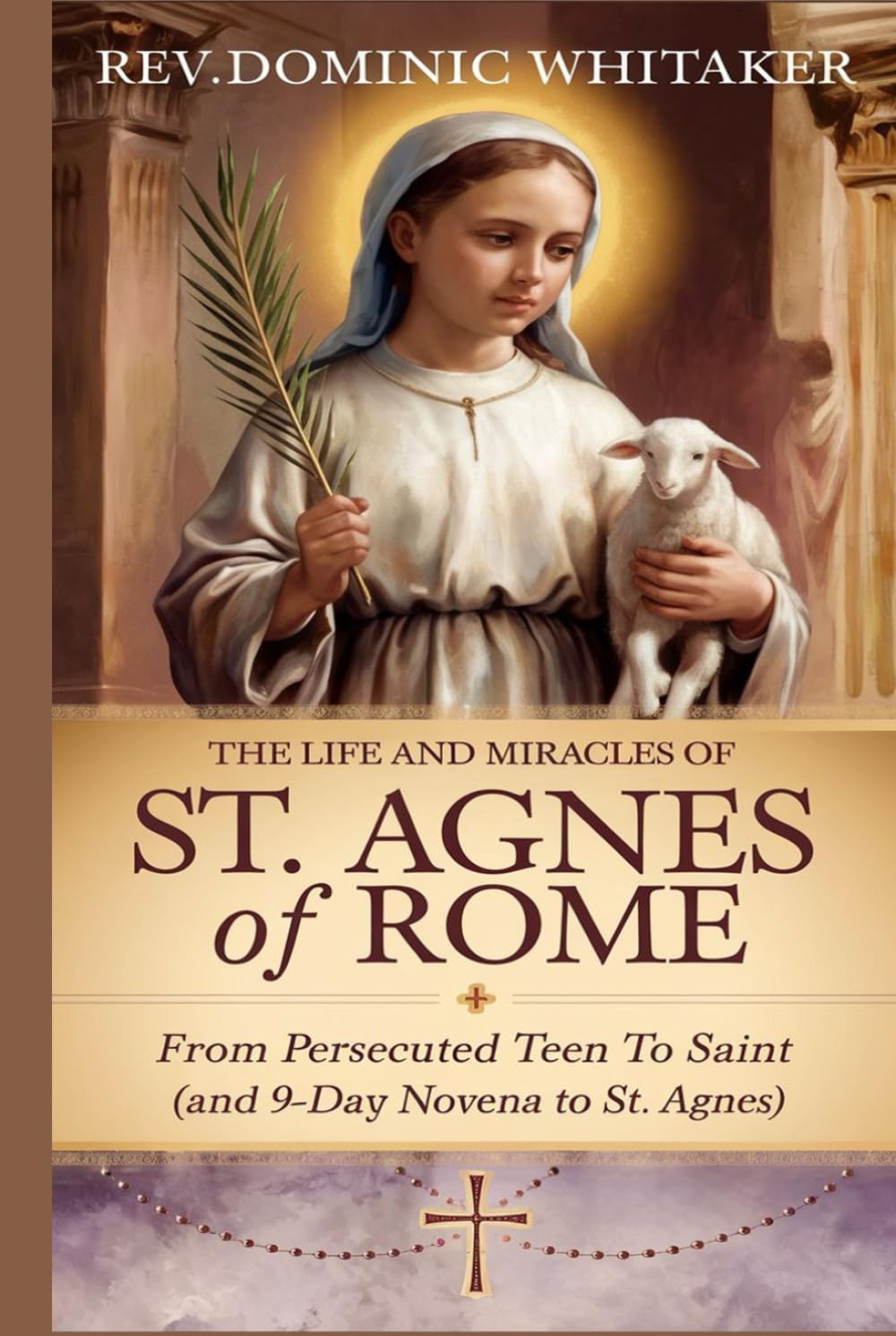 THE LIFE AND MIRACLES OF ST. AGNES OF ROME: From Persecuted Teen to Saint (and 9-Day Novena to St. Agnes)