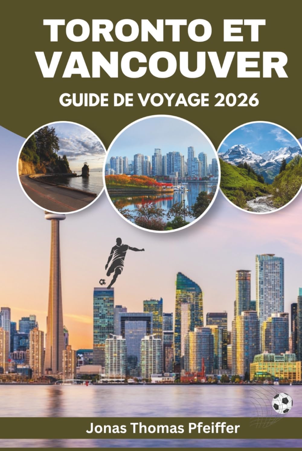 TORONTO ET VANCOUVER GUIDE DE VOYAGE 2026: Les villes skyline du Canada, ses escapades montagneuses et océaniques, la cuisine variée, les festivals ... le frisson de l'énergie mondiale du football