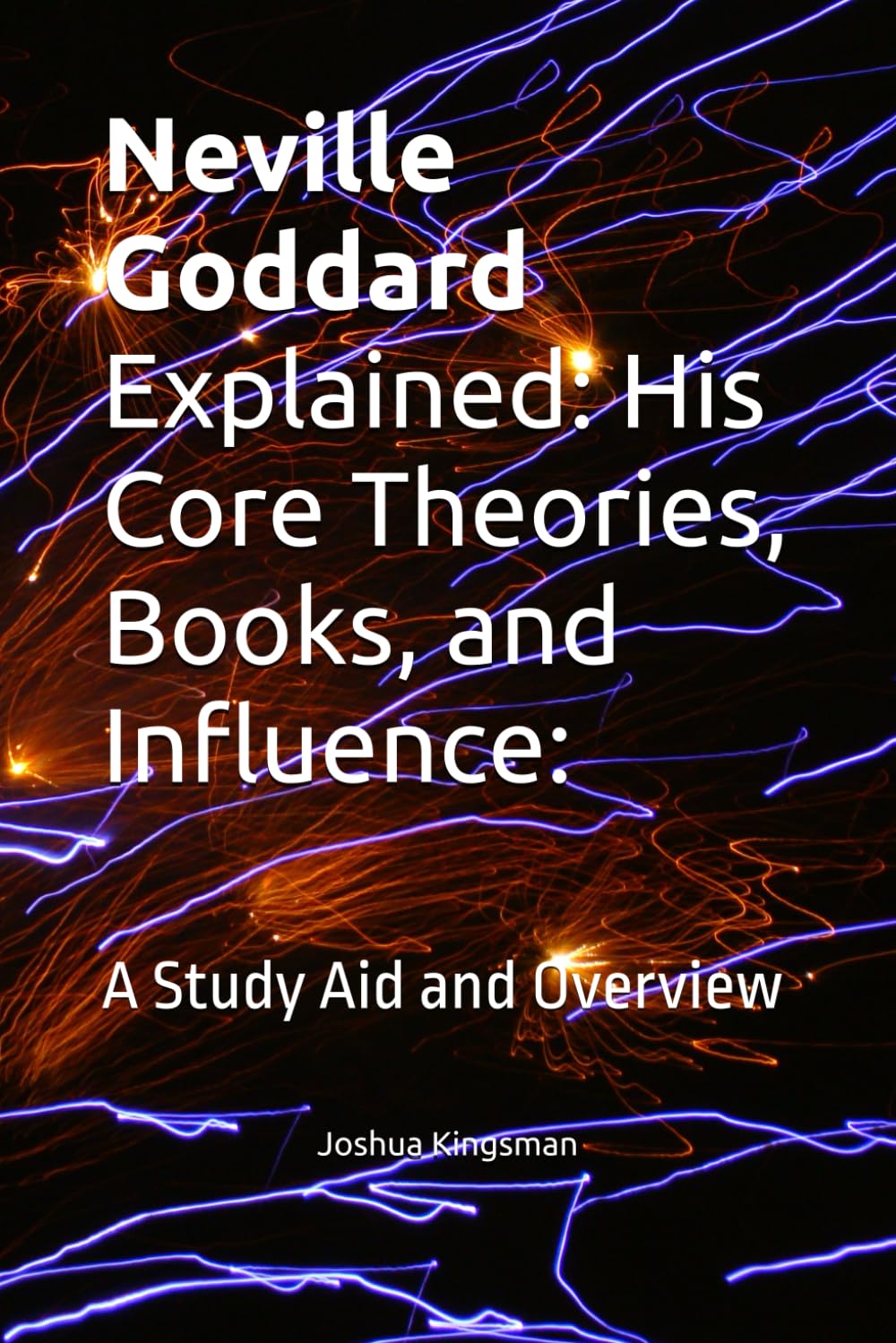 Neville Goddard Explained: His Core Theories, Books, and Influence:: A Study Aid and Overview