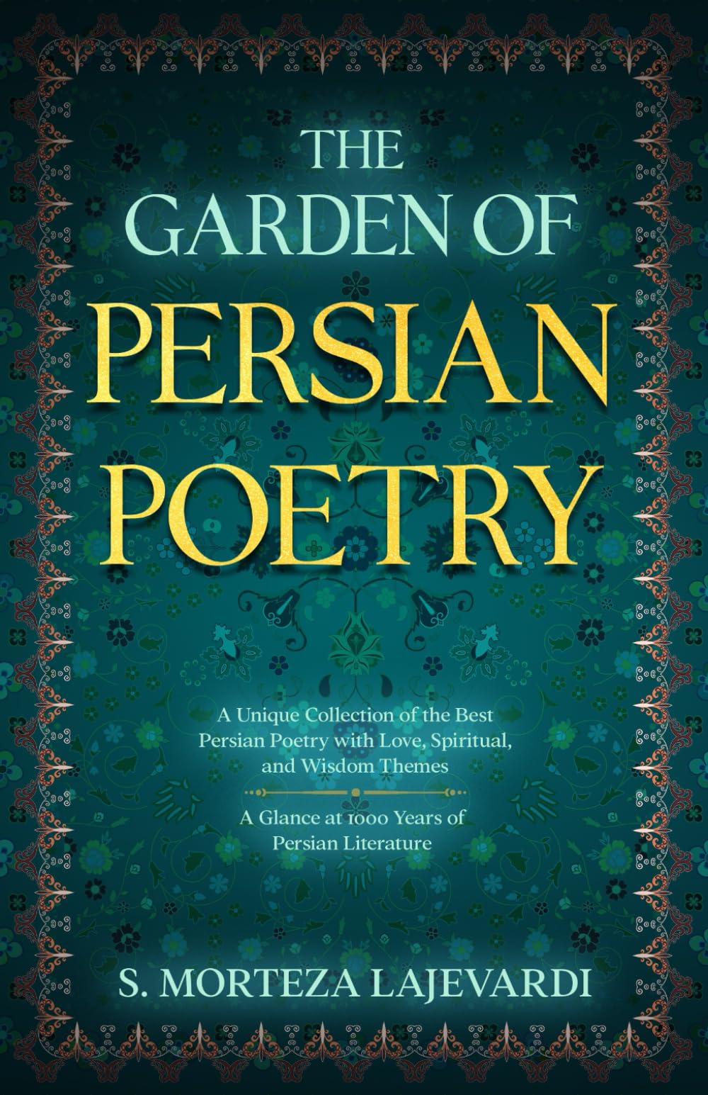 The Garden of Persian Poetry: A Unique Collection of the Best Persian Poetry with Love, Spiritual, and Wisdom Themes: A Glance at 1000 Years of ... by ... by Rumi, Hafiz, and Other Persian Poets)