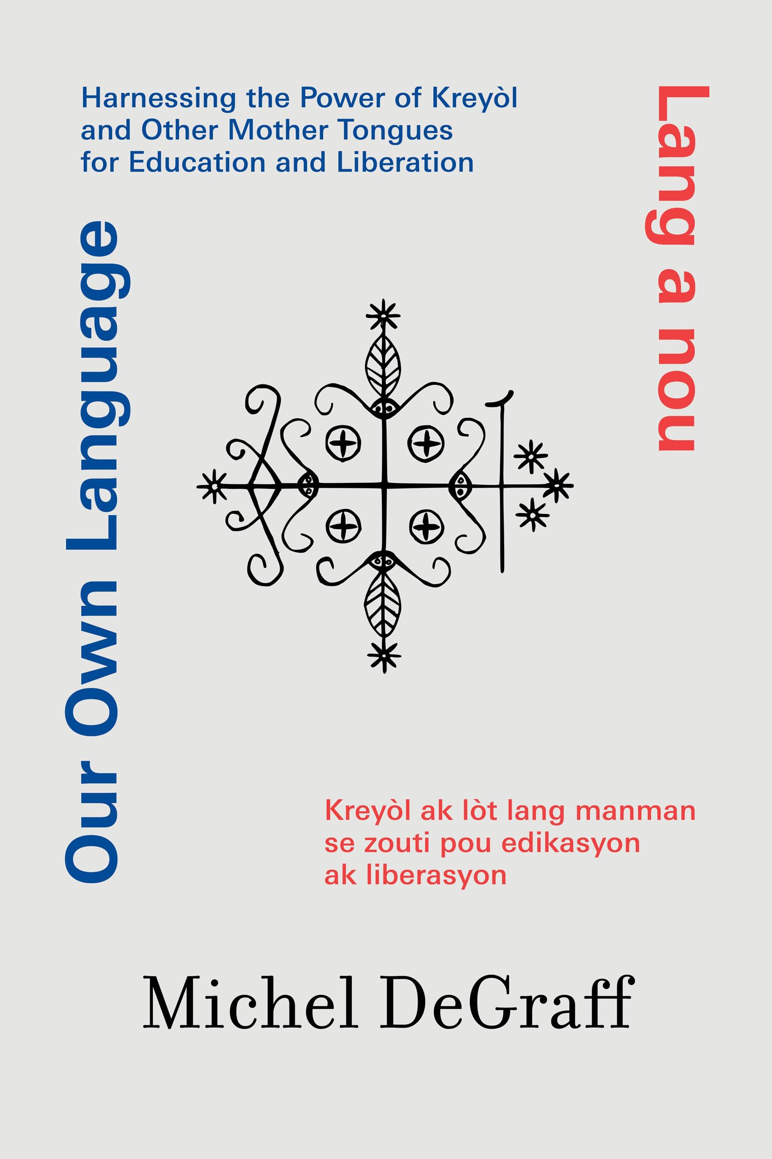 Our Own Language / Lang a nou: Harnessing the Power of Kreyòl and Other Mother Tongues for Education and Liberation / Kreyòl ak lòt lang manman se zo