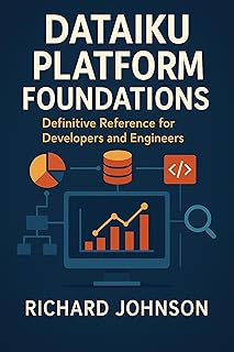 Dataiku Platform Foundations: Definitive Reference for Developers and Engineers (English Edition)