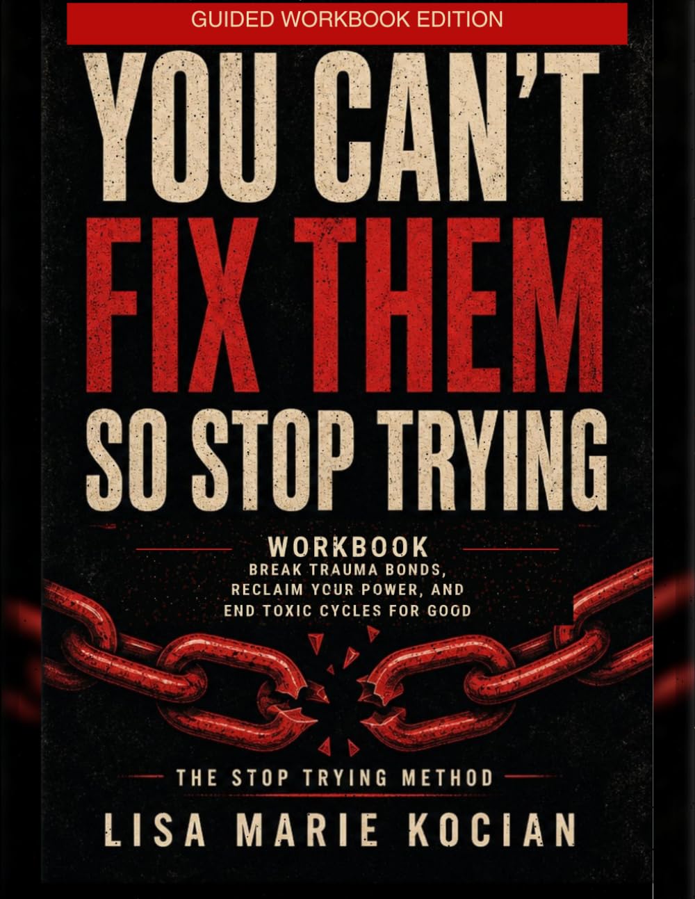 You Can’t Fix Them, So Stop Trying Workbook: The Stop Trying Method: A Guided Healing Workbook for Breaking Toxic Cycles, Rebuilding Self-Trust, and Choosing Yourself