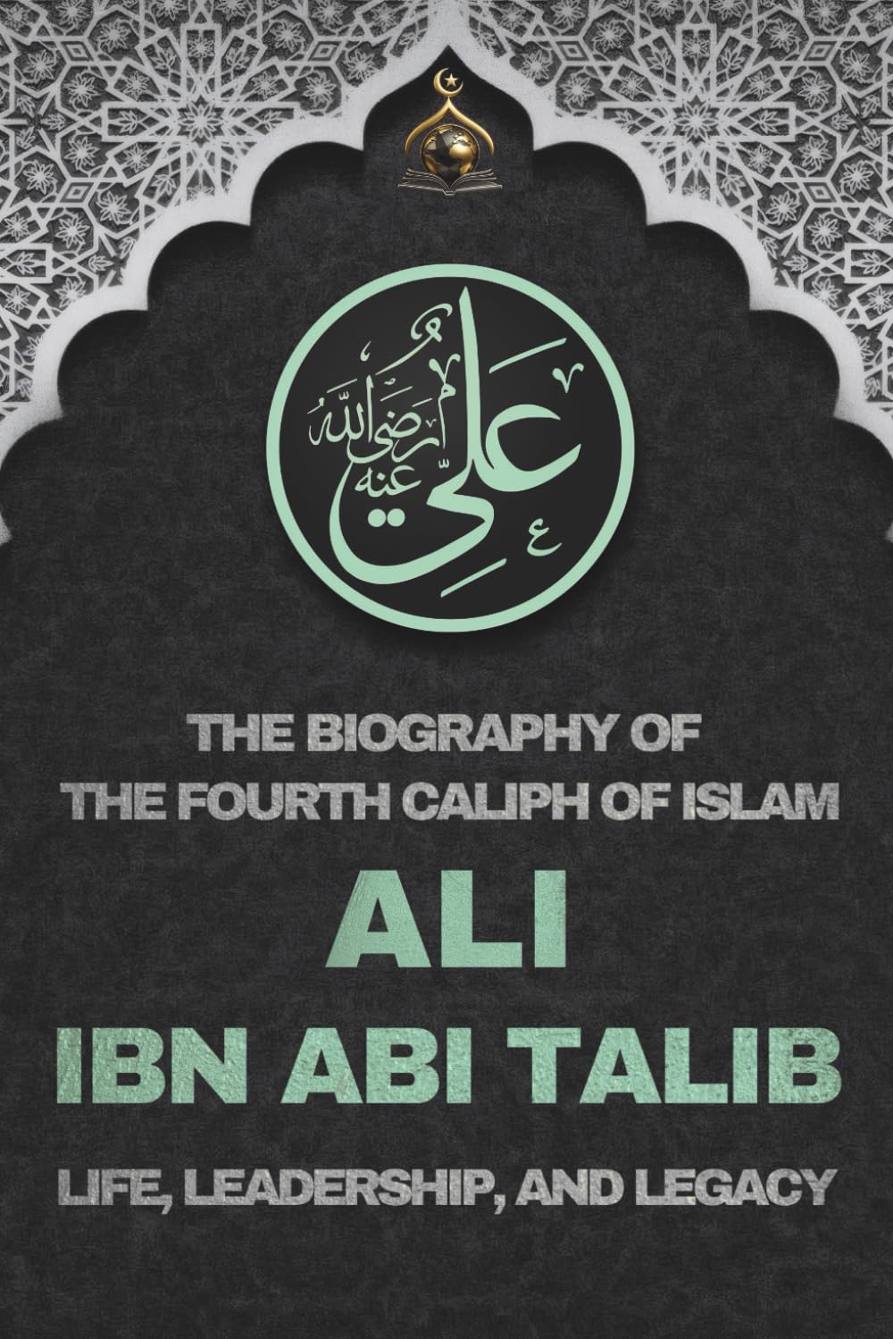 Ali ibn Abi Talib: The Biography of the Fourth Caliph of Islam and Life, Leadership, and Legacy: The Biography of Ali ibn Abi Talib – Fourth Caliph of ... The Four Rightly Guided Caliphs of Islam)