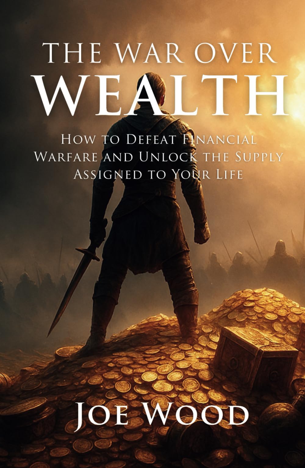 The War Over Wealth: How To Defeat Financial Warfare And Unlock The Supply Assigned To Your Life (Spiritual Warfare for Everyday Believers)