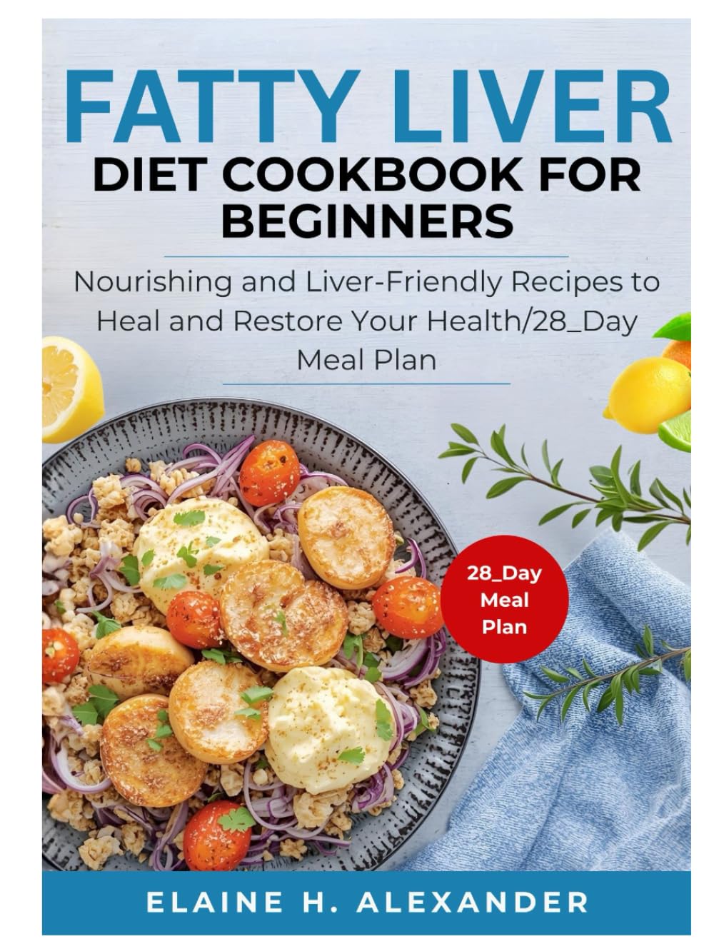 FATTY LIVER DIET COOKBOOK FOR BEGINNERS: Nourishing and Liver-Friendly Recipes to Heal and Restore Your Health (Everyday Healthy Cookbook)