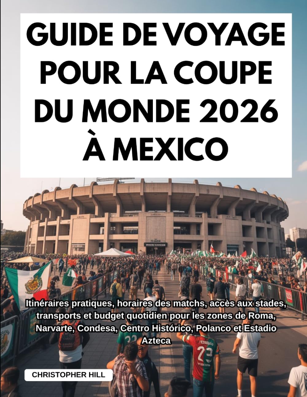 GUIDE DE VOYAGE POUR LA COUPE DU MONDE 2026 À MEXICO: Itinéraires pratiques, horaires des matchs, accès aux stades, transports et budget quotidien ... Centro Histórico, Polanco et Estadio Azteca