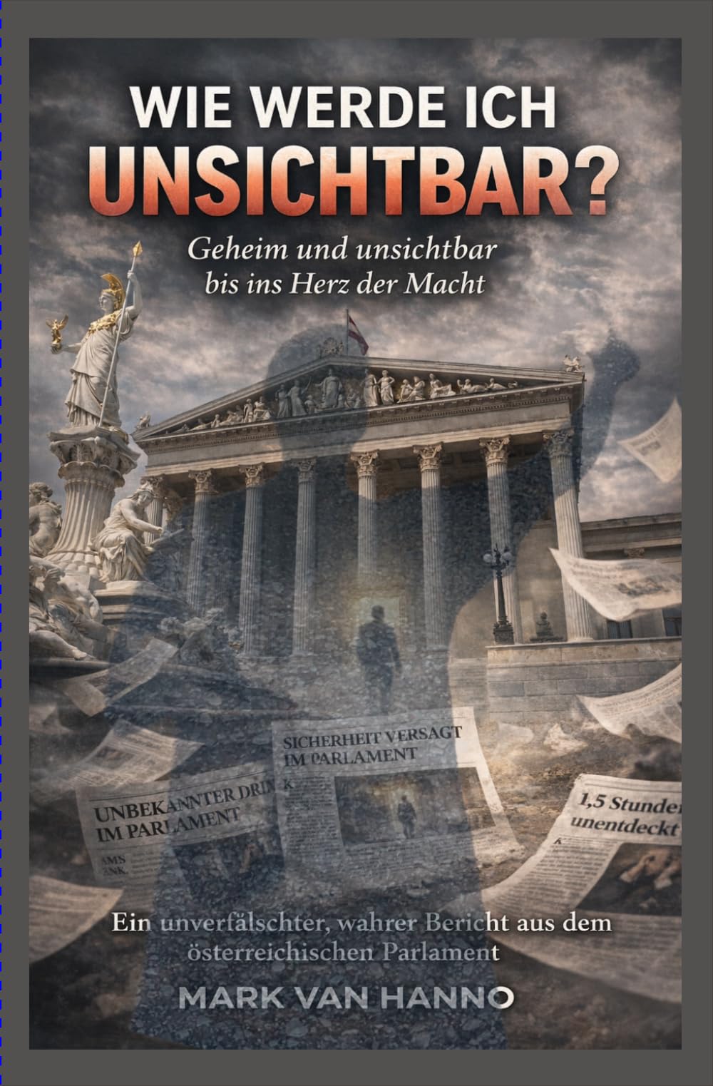 Wie werde ich unsichtbar?: Geheim und unsichtbar bis ins Herz der Macht