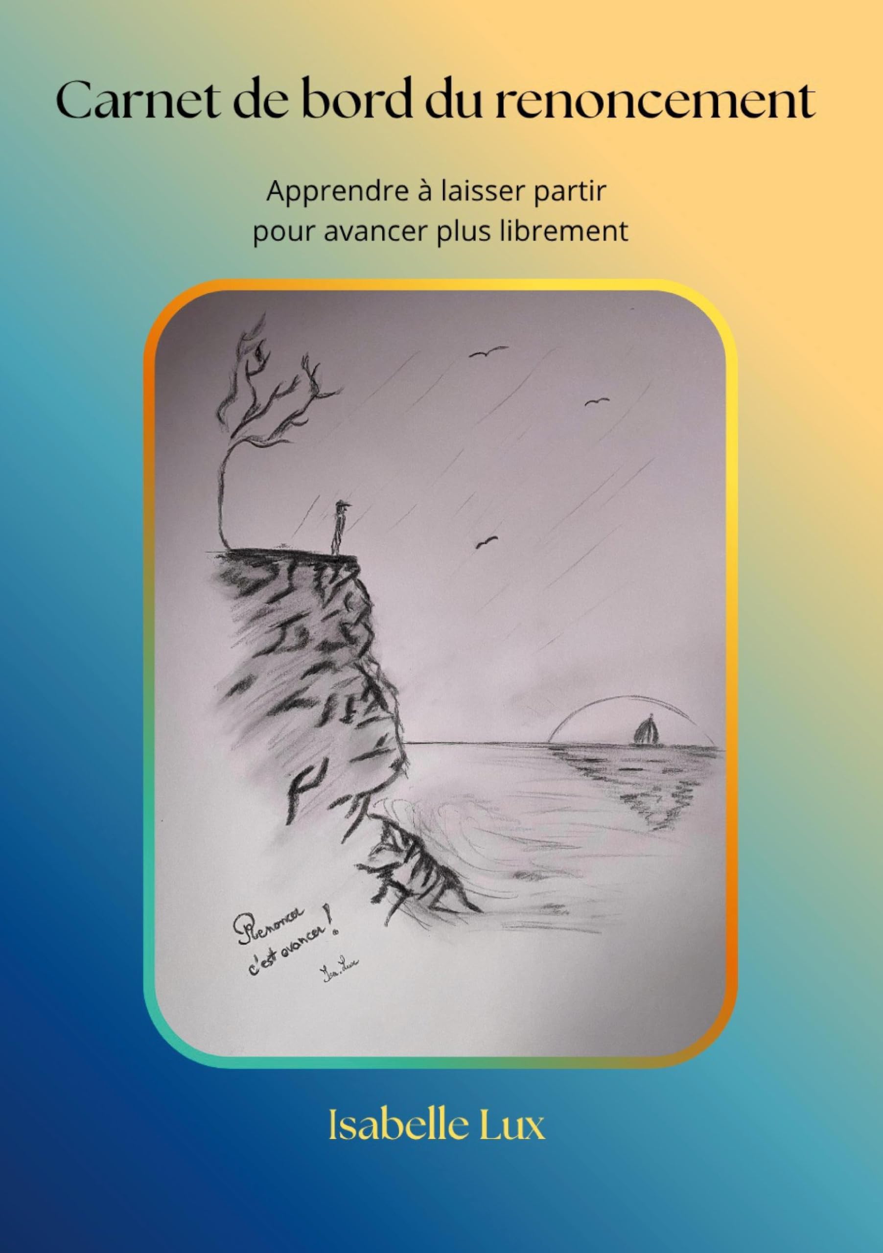 Carnet de bord du renoncement: Apprendre à laisser partir ce qui ne nous ressemble plus pour avancer plus librement